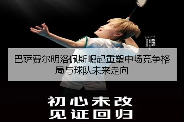 巴萨费尔明洛佩斯崛起重塑中场竞争格局与球队未来走向