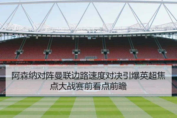 阿森纳对阵曼联边路速度对决引爆英超焦点大战赛前看点前瞻