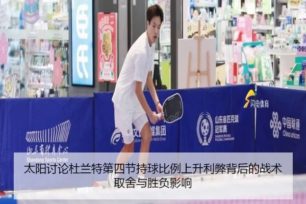 太阳讨论杜兰特第四节持球比例上升利弊背后的战术取舍与胜负影响